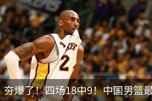 夯爆了！四场18中9！中国男篮最准侧翼球员